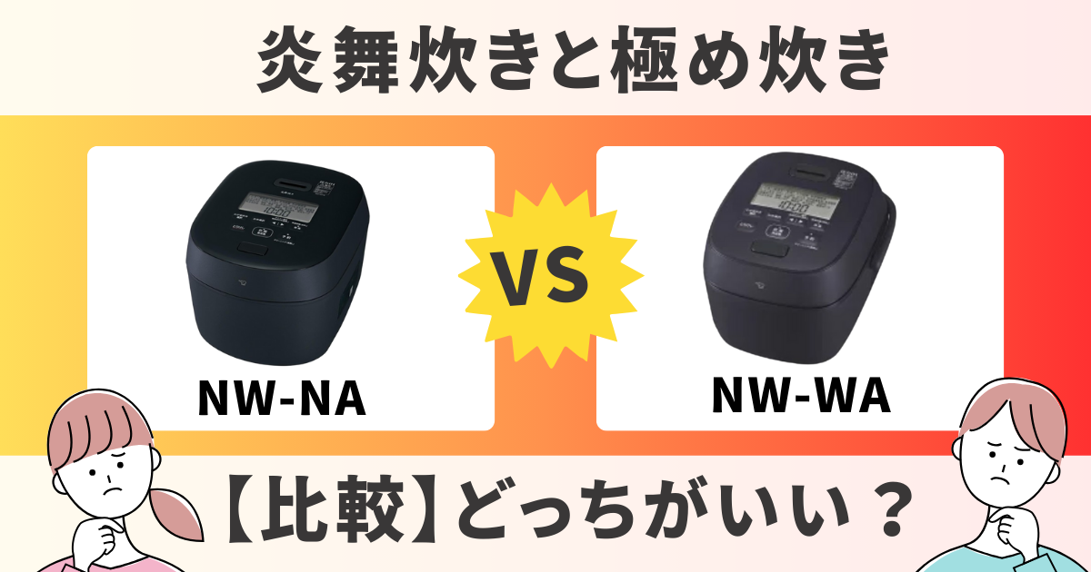 比較】炎舞炊き「NW-NA」と極め炊き「NW-WA」の炊飯器はどっちがいい 